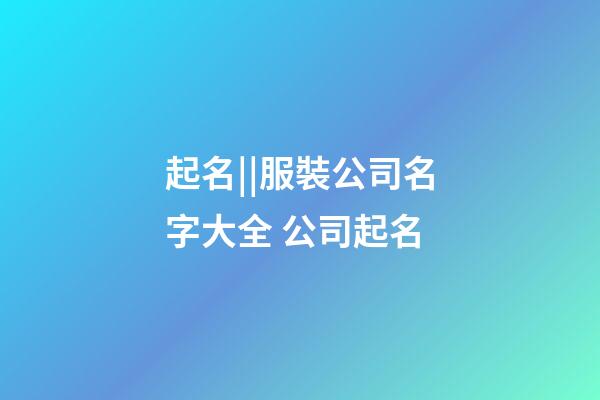 起名||服裝公司名字大全 公司起名-第1張-公司起名-玄機派